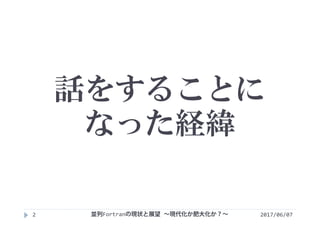 話をすることに
なった経緯
2017/06/072 並列Fortranの現状と展望 ∼現代化か肥大化か？∼
 