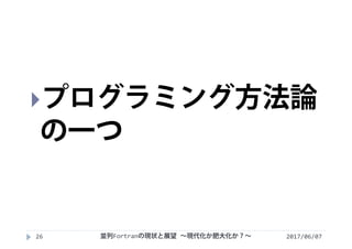 2017/06/0726
プログラミング方法論
の一つ
並列Fortranの現状と展望 ∼現代化か肥大化か？∼
 