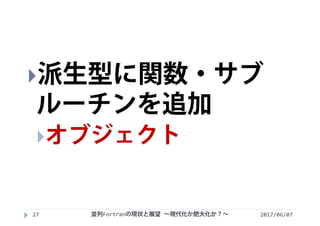 2017/06/0727
派生型に関数・サブ
ルーチンを追加
オブジェクト
並列Fortranの現状と展望 ∼現代化か肥大化か？∼
 