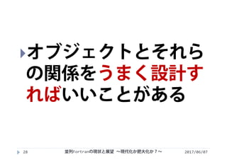 2017/06/0728
オブジェクトとそれら
の関係をうまく設計す
ればいいことがある
並列Fortranの現状と展望 ∼現代化か肥大化か？∼
 