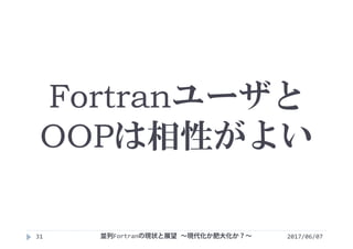 Fortranユーザと
OOPは相性がよい
2017/06/0731 並列Fortranの現状と展望 ∼現代化か肥大化か？∼
 