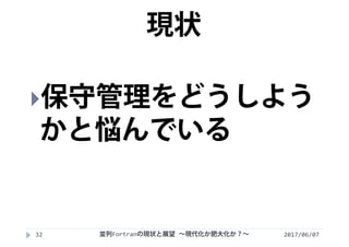 2017/06/0732
保守管理をどうしよう
かと悩んでいる
現状
並列Fortranの現状と展望 ∼現代化か肥大化か？∼
 