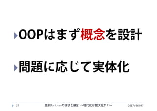2017/06/0737
OOPはまず概念を設計
問題に応じて実体化
並列Fortranの現状と展望 ∼現代化か肥大化か？∼
 