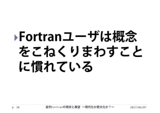 2017/06/0738
Fortranユーザは概念
をこねくりまわすこと
に慣れている
並列Fortranの現状と展望 ∼現代化か肥大化か？∼
 