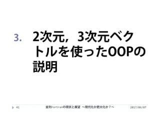 2017/06/0741
3. 2次元，3次元ベク
トルを使ったOOPの
説明
並列Fortranの現状と展望 ∼現代化か肥大化か？∼
 