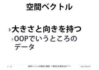 2017/06/0742
大きさと向きを持つ
OOPでいうところの
データ
空間ベクトル
並列Fortranの現状と展望 ∼現代化か肥大化か？∼
 