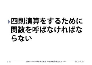 2017/06/0753
四則演算をするために
関数を呼ばなければな
らない
並列Fortranの現状と展望 ∼現代化か肥大化か？∼
 