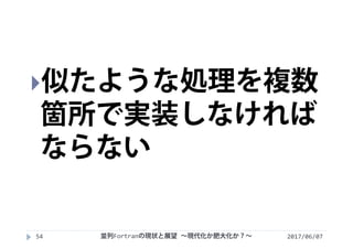 2017/06/0754
似たような処理を複数
箇所で実装しなければ
ならない
並列Fortranの現状と展望 ∼現代化か肥大化か？∼
 