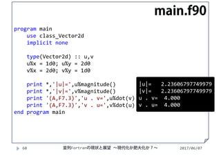 2017/06/0760
program main
use class_Vector2d
implicit none
type(Vector2d) :: u,v
u%x = 1d0; u%y = 2d0
v%x = 2d0; v%y = 1d0 
print *,'|u|=',u%magnitude()
print *,'|v|=',v%magnitude()
print '(A,F7.3)','u . v=',u%dot(v)
print '(A,F7.3)','v . u=',v%dot(u)
end program main
main.f90
|u|=   2.23606797749979
|v|=   2.23606797749979
u . v=  4.000
v . u=  4.000
並列Fortranの現状と展望 ∼現代化か肥大化か？∼
 