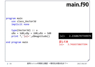 2017/06/0766
program main
use class_Vector3d
implicit none
type(Vector3d) :: u
u%x = 1d0;u%y = 2d0;u%z = 3d0
print *,'|u|=',u%magnitude()
end program main
main.f90
|u|=   2.23606797749979
正しくは
|u|=   3.74165738677394
並列Fortranの現状と展望 ∼現代化か肥大化か？∼
 