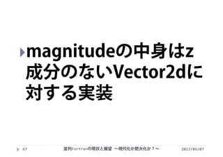 2017/06/07並列Fortranの現状と展望 ∼現代化か肥大化か？∼67
magnitudeの中身はz
成分のないVector2dに
対する実装
 