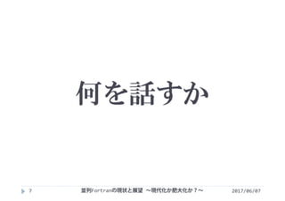 何を話すか
2017/06/077 並列Fortranの現状と展望 ∼現代化か肥大化か？∼
 