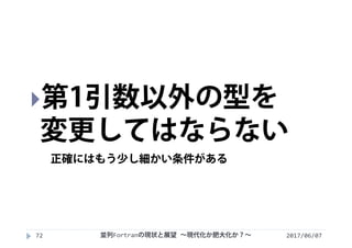 2017/06/07並列Fortranの現状と展望 ∼現代化か肥大化か？∼72
第1引数以外の型を
変更してはならない
正確にはもう少し細かい条件がある
 
