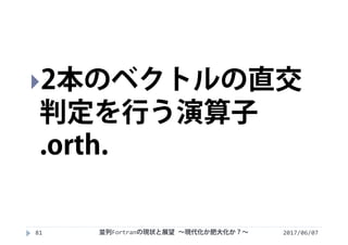 2017/06/0781
2本のベクトルの直交
判定を行う演算子
.orth.
並列Fortranの現状と展望 ∼現代化か肥大化か？∼
 