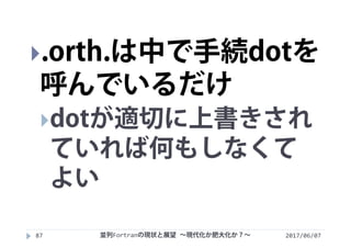 2017/06/0787
.orth.は中で手続dotを
呼んでいるだけ
dotが適切に上書きされ
ていれば何もしなくて
よい
並列Fortranの現状と展望 ∼現代化か肥大化か？∼
 