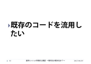 2017/06/0793
既存のコードを流用し
たい
並列Fortranの現状と展望 ∼現代化か肥大化か？∼
 