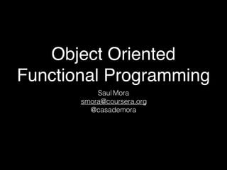 Object Oriented
Functional Programming
Saul Mora
smora@coursera.org
@casademora
 