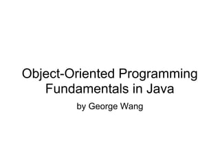Object-Oriented Programming
   Fundamentals in Java
        by George Wang
 