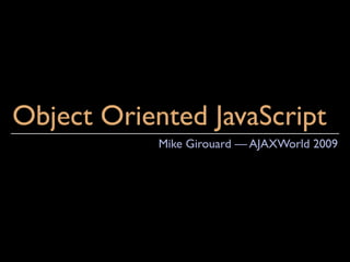 Object Oriented JavaScript
            Mike Girouard — AJAXWorld 2009
 