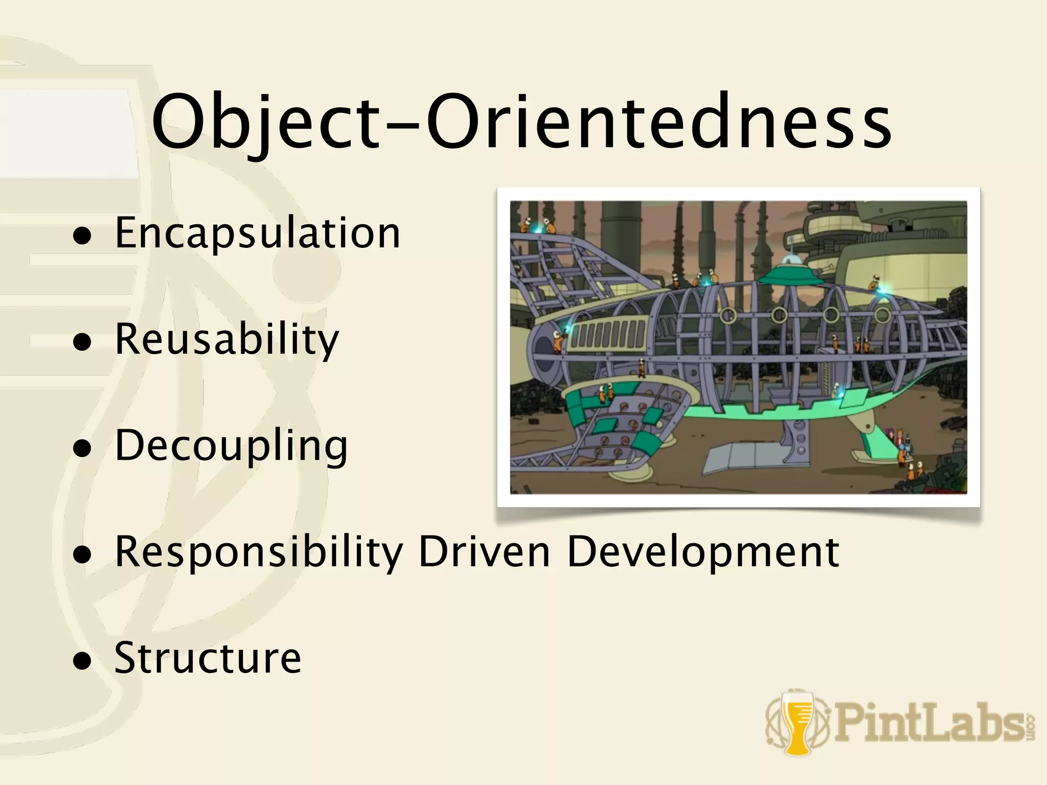 Object-Orientedness
• Encapsulation

• Reusability

• Decoupling

• Responsibility Driven Development

• Structure
 