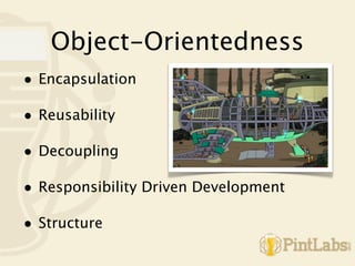 Object-Orientedness
• Encapsulation

• Reusability

• Decoupling

• Responsibility Driven Development

• Structure
 
