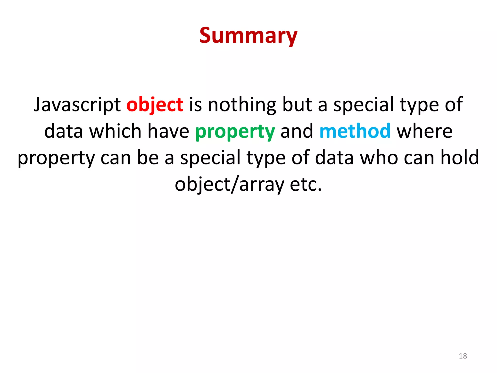 Summary Javascript object is nothing but a special type of data which have property and method where property can be a special type of data who can hold object/array etc. 18 