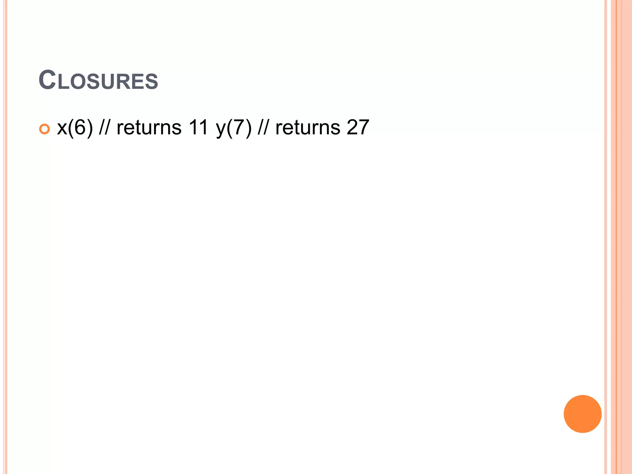 CLOSURES


x(6) // returns 11 y(7) // returns 27

 