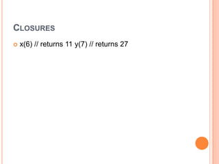 CLOSURES


x(6) // returns 11 y(7) // returns 27

 