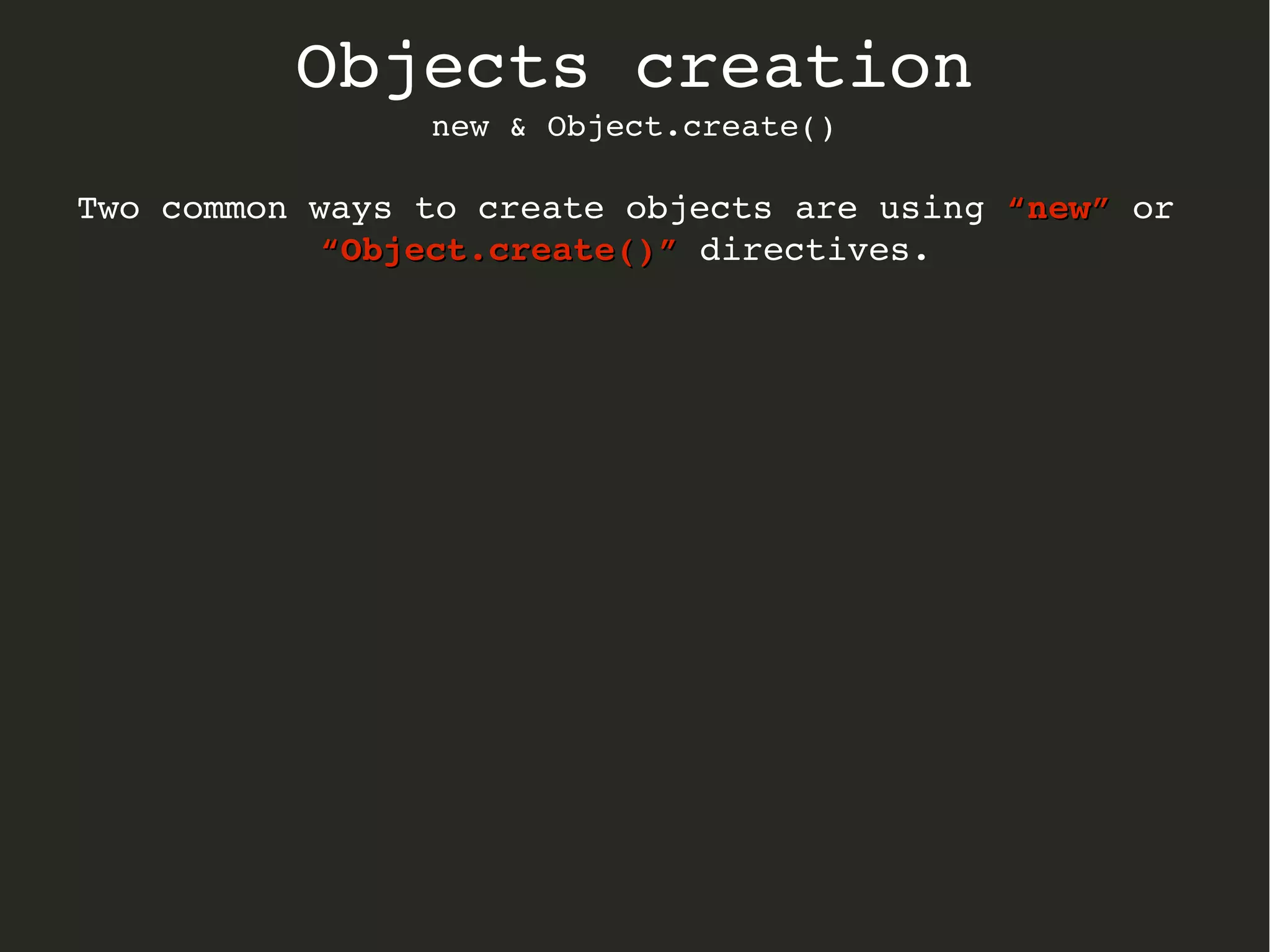 Objects creation
new & Object.create()
Two common ways to create objects are using “new”“new” or 
“Object.create()”“Object.create()” directives.
 