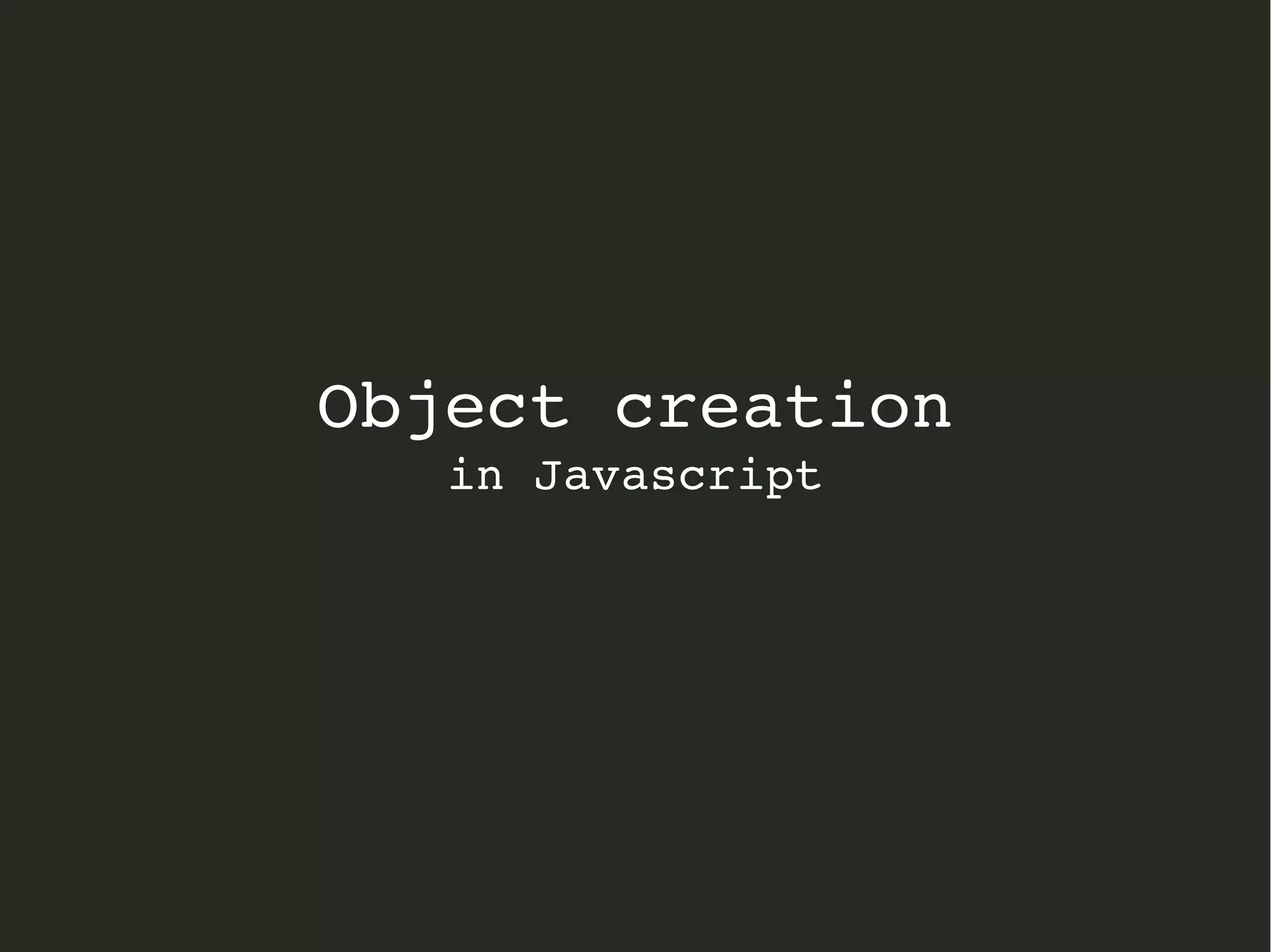 Object creation
in Javascript
 