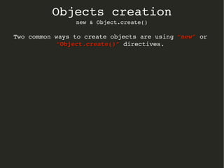 Objects creation
new & Object.create()
Two common ways to create objects are using “new”“new” or 
“Object.create()”“Object.create()” directives.
 