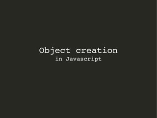 Object creation
in Javascript
 