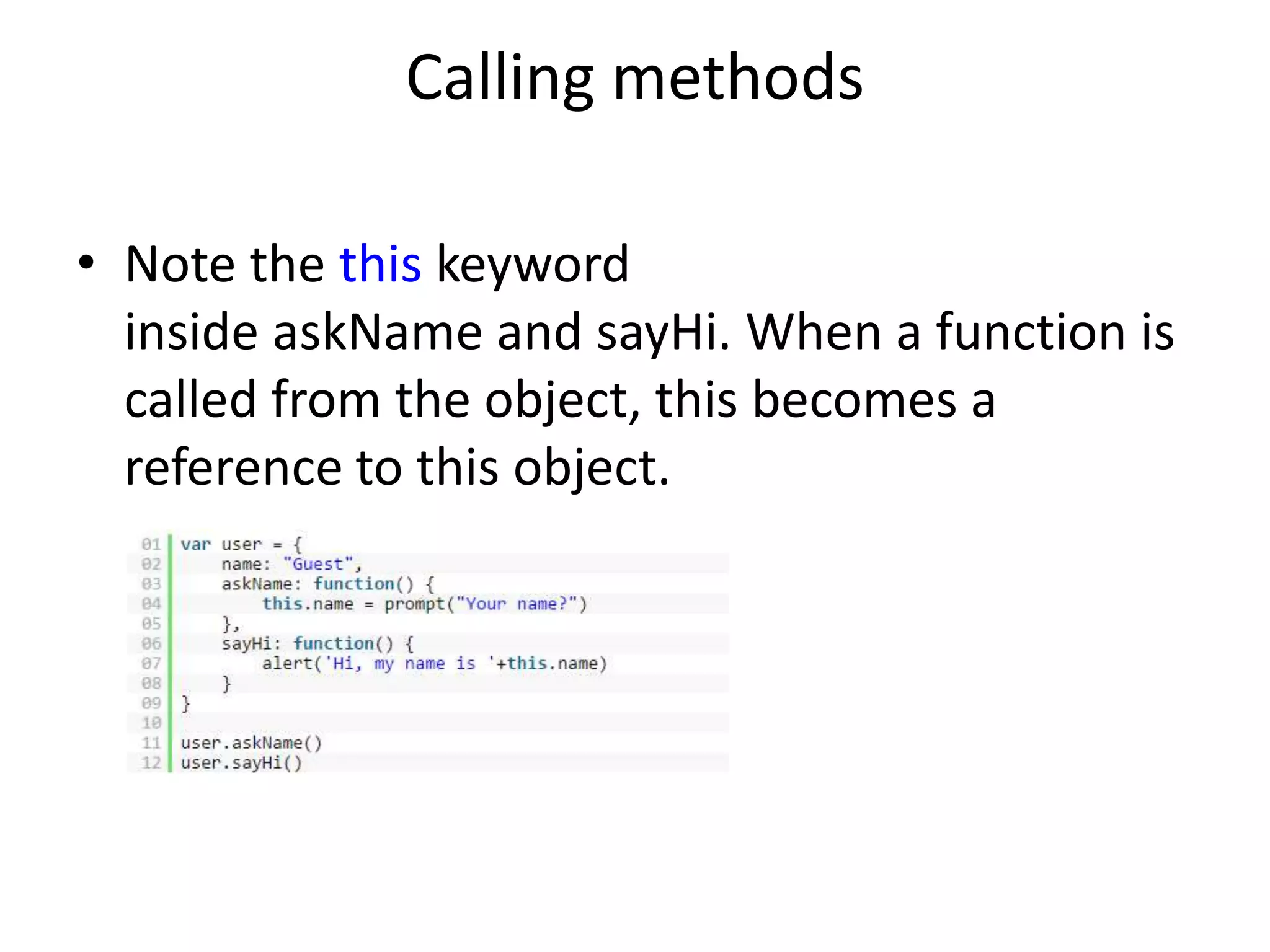Calling methods • Note the this keyword inside askName and sayHi. When a function is called from the object, this becomes a reference to this object. 
