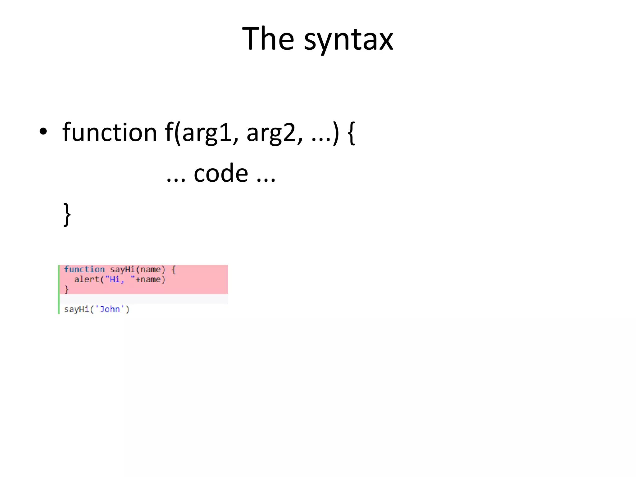The syntax • function f(arg1, arg2, ...) { ... code ... } 