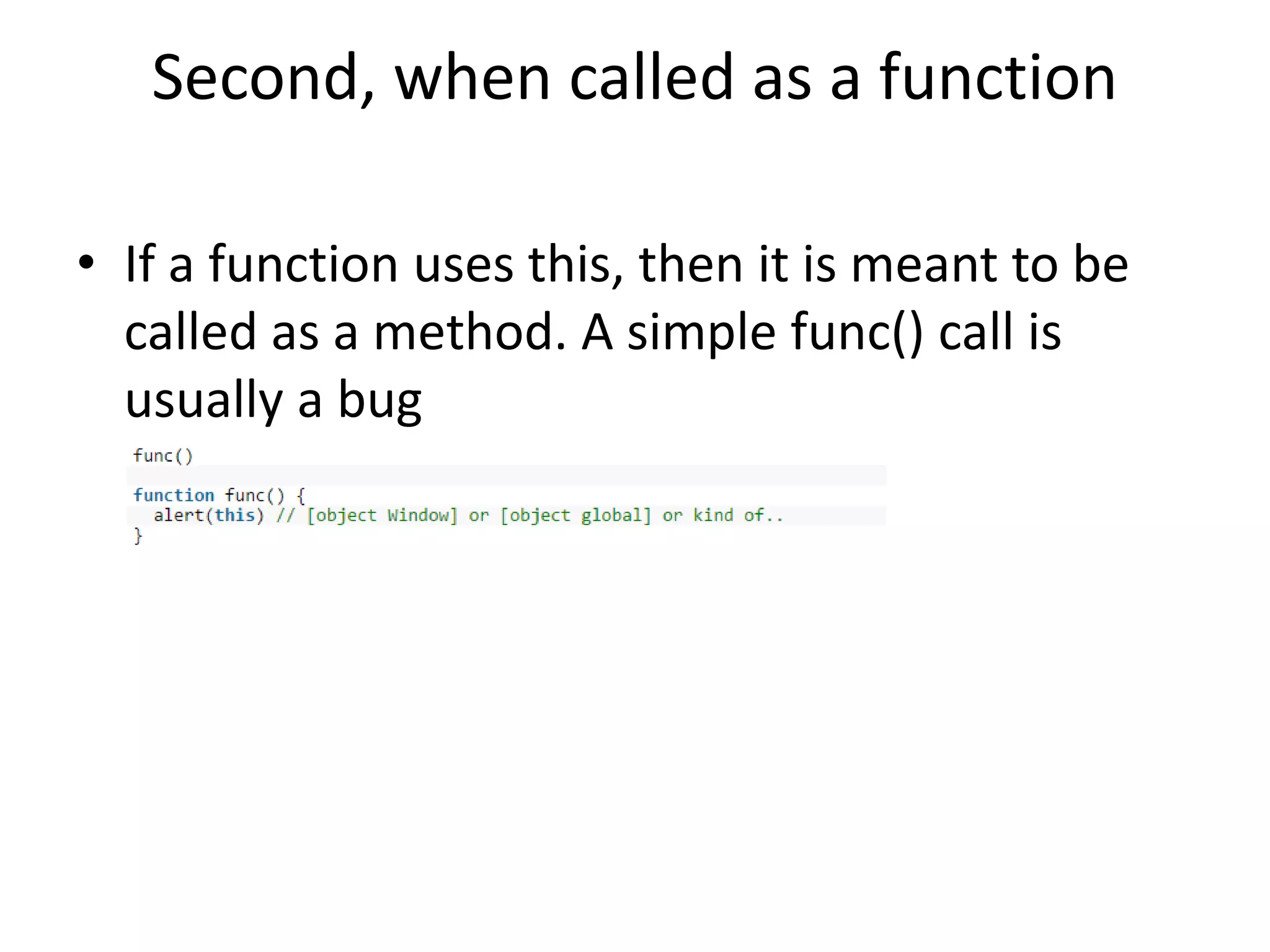 Second, when called as a function • If a function uses this, then it is meant to be called as a method. A simple func() call is usually a bug 