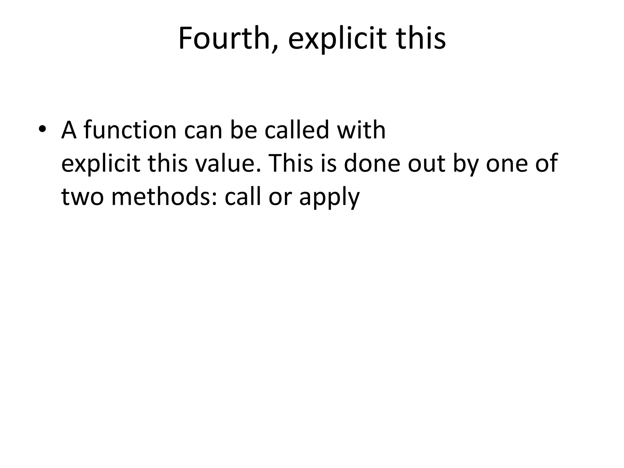 Fourth, explicit this • A function can be called with explicit this value. This is done out by one of two methods: call or apply 