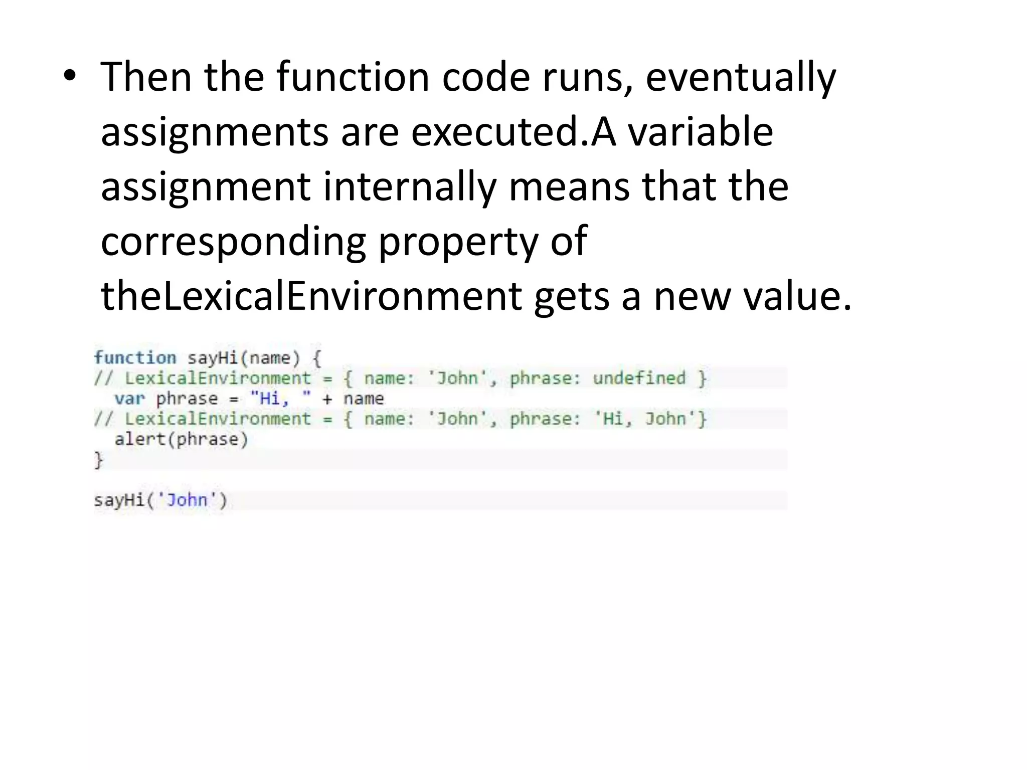• Then the function code runs, eventually assignments are executed.A variable assignment internally means that the corresponding property of theLexicalEnvironment gets a new value. 