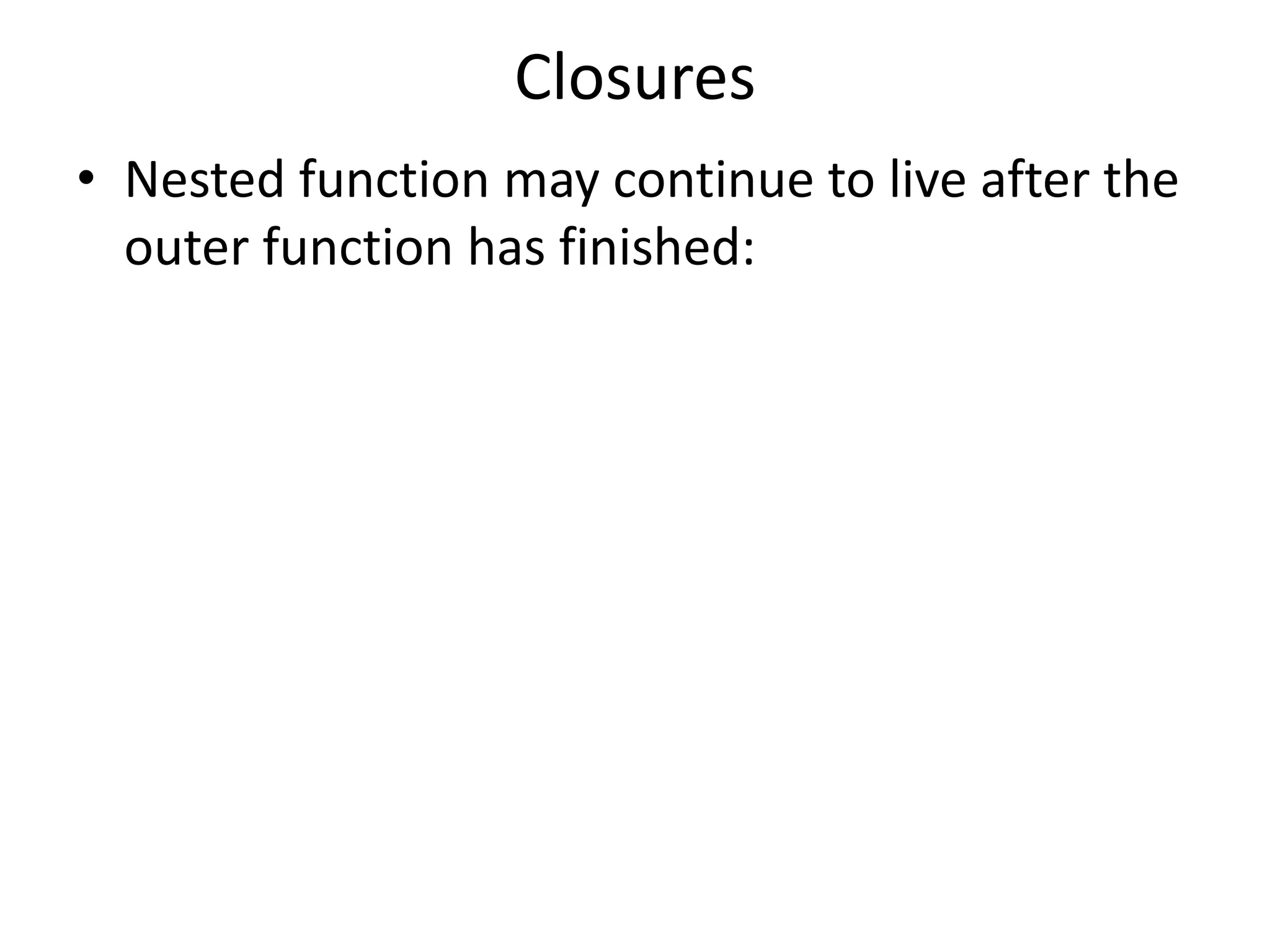 Closures • Nested function may continue to live after the outer function has finished: 