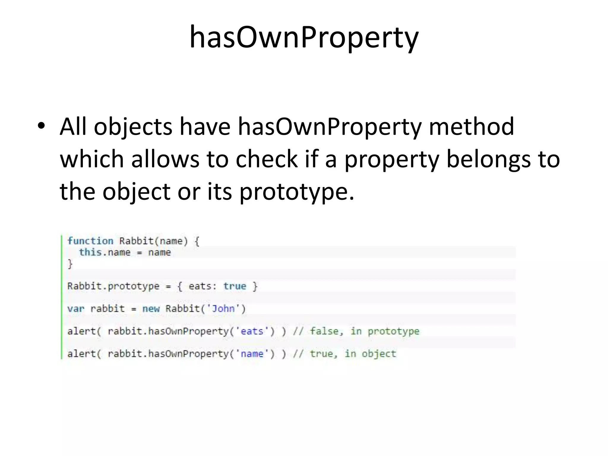 hasOwnProperty • All objects have hasOwnProperty method which allows to check if a property belongs to the object or its prototype. 