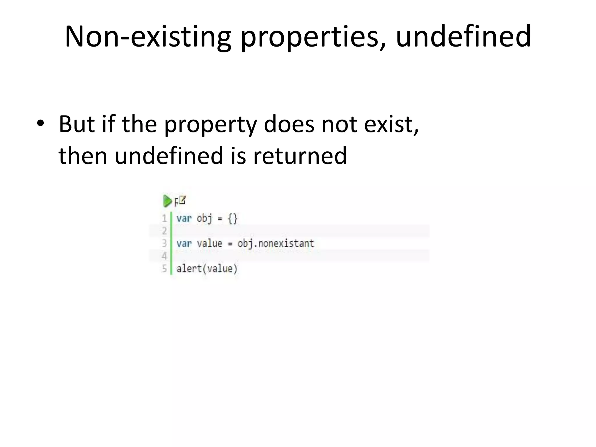 Non-existing properties, undefined • But if the property does not exist, then undefined is returned 