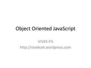 Object Oriented JavaScript
VIVEK.P.S
http://vivekcek.wordpress.com
 