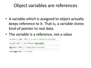Object variables are references
• A variable which is assigned to object actually
keeps reference to it. That is, a variable stores
kind-of pointer to real data.
• The variable is a reference, not a value
 