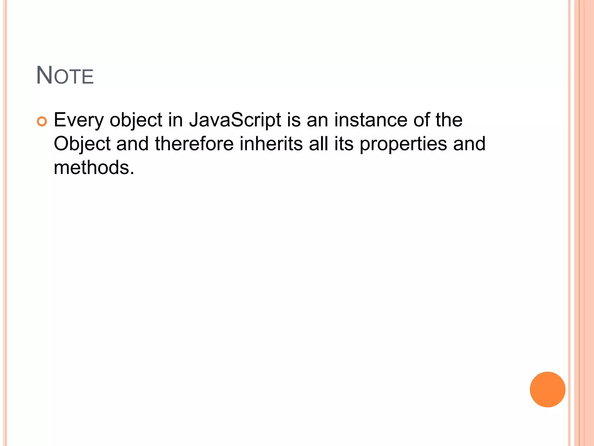 NOTE
 Every object in JavaScript is an instance of the
Object and therefore inherits all its properties and
methods.
 