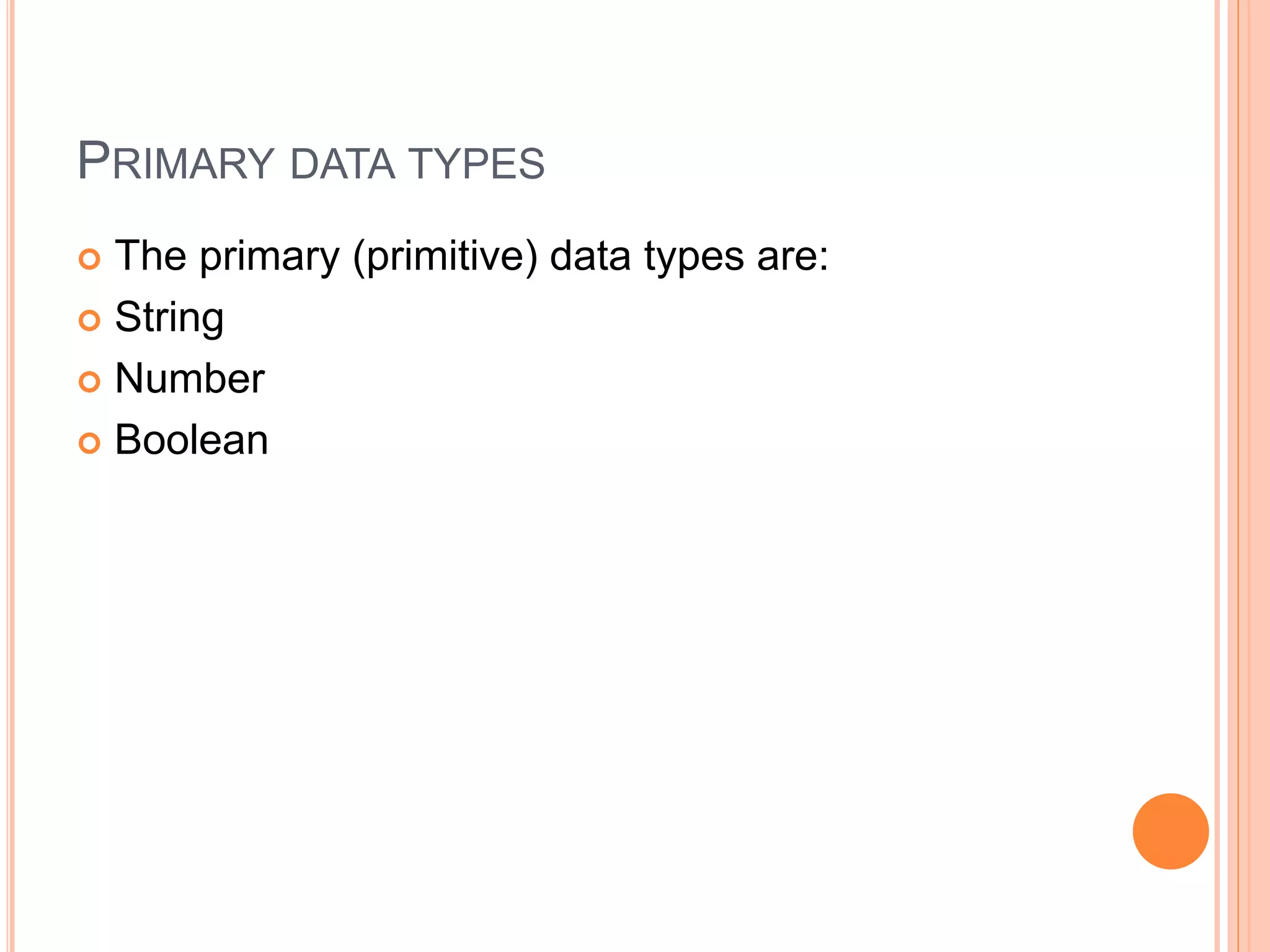 PRIMARY DATA TYPES
 The primary (primitive) data types are:
 String
 Number
 Boolean
 