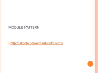 MODULE PATTERN
 http://jsfiddle.net/usmantufail/Emqt2/
 