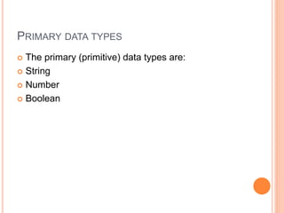 PRIMARY DATA TYPES
 The primary (primitive) data types are:
 String
 Number
 Boolean
 