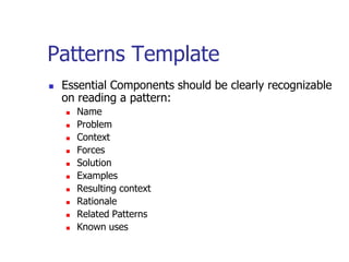 Patterns Template
   Essential Components should be clearly recognizable
    on reading a pattern:
       Name
       Problem
       Context
       Forces
       Solution
       Examples
       Resulting context
       Rationale
       Related Patterns
       Known uses
 