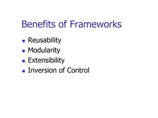 Benefits of Frameworks
   Reusability
   Modularity
   Extensibility
   Inversion of Control
 