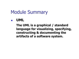 Module Summary
   UML
    The UML is a graphical / standard
    language for visualizing, specifying,
    constructing & documenting the
    artifacts of a software system.
 
