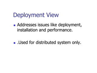 Deployment View
   Addresses issues like deployment,
    installation and performance.

   .Used for distributed system only.
 